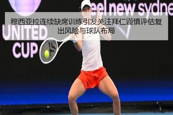 穆西亚拉连续缺席训练引发关注拜仁谨慎评估复出风险与球队布局
